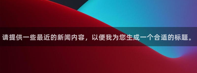 请提供一些最近的新闻内容，以便我为您生成一个合适的标题。